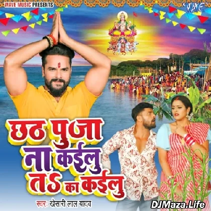 Chhath Pooja Na Kailu Ta Ka Kailu - Khesari Lal Yadav